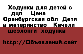 Ходунки для детей с дцп. › Цена ­ 12 000 - Оренбургская обл. Дети и материнство » Качели, шезлонги, ходунки   